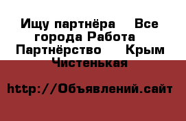 Ищу партнёра  - Все города Работа » Партнёрство   . Крым,Чистенькая